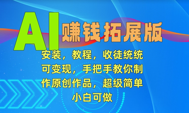 AI赚钱拓展版，安装，教程，收徒统统可变现，手把手教你制作原创作品，超级简单，小白可做【揭秘】-赚金金-技能学习分享