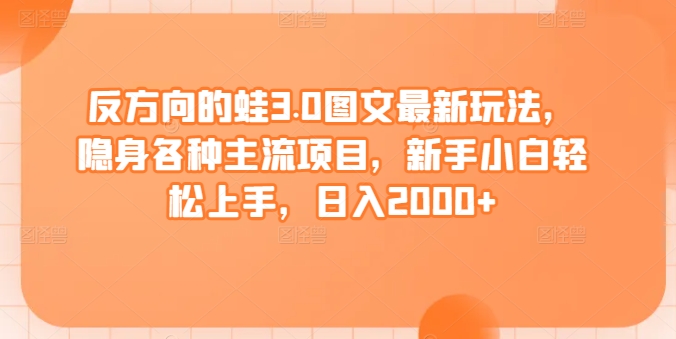 反方向的蛙3.0图文最新玩法，隐身各种主流项目，新手小白轻松上手，日入2000+【揭秘】-赚金金-技能学习分享