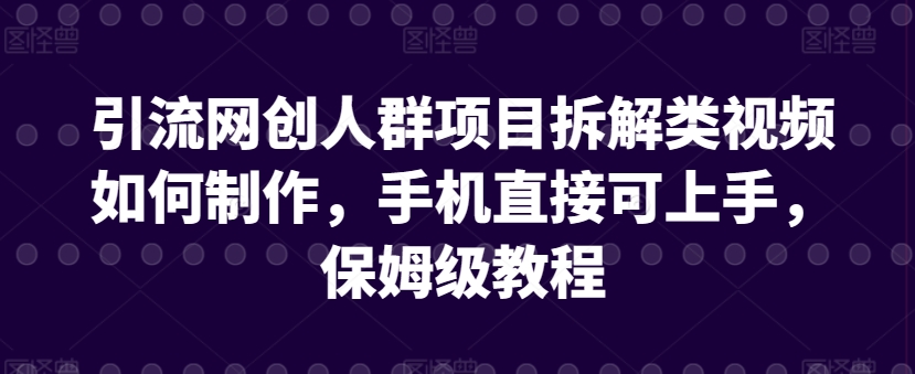 引流网创人群项目拆解类视频如何制作，手机直接可上手，保姆级教程【揭秘】-赚金金-技能学习分享