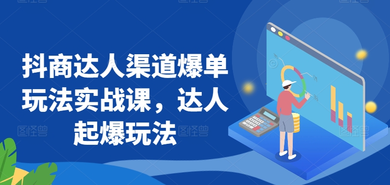 抖商达人渠道爆单玩法实战课，达人起爆玩法-赚金金-技能学习分享