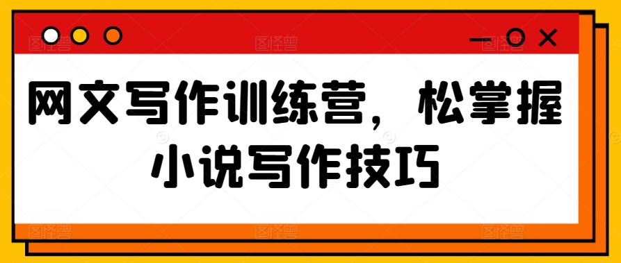 网文写作训练营，松掌握小说写作技巧-赚金金-技能学习分享