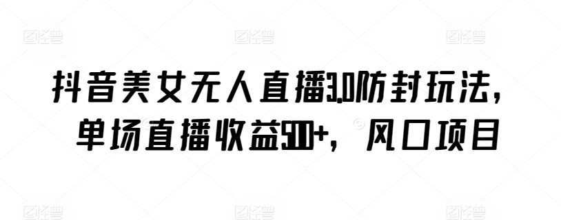 抖音美女无人直播3.0防封玩法，单场直播收益500+，风口项目【揭秘】-赚金金-技能学习分享