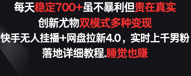 每天稳定700+，收益不高但贵在真实，创新尤物双模式多渠种变现，快手无人挂播+网盘拉新4.0【揭秘】-赚金金-技能学习分享