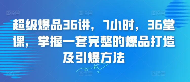 超级爆品36讲,7小时,36堂课,掌握一套完整的爆品打造及引爆方法-赚金金-技能学习分享