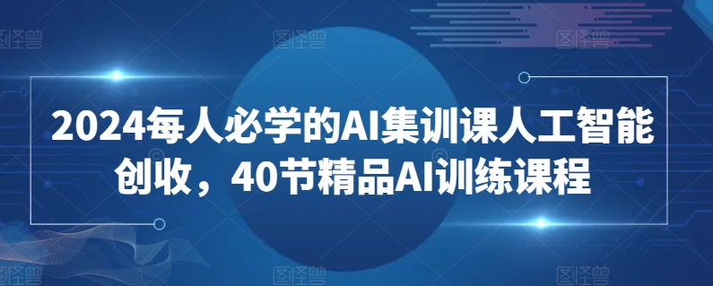 2024每人必学的AI集训课人工智能创收，40节精品AI训练课程-赚金金-技能学习分享