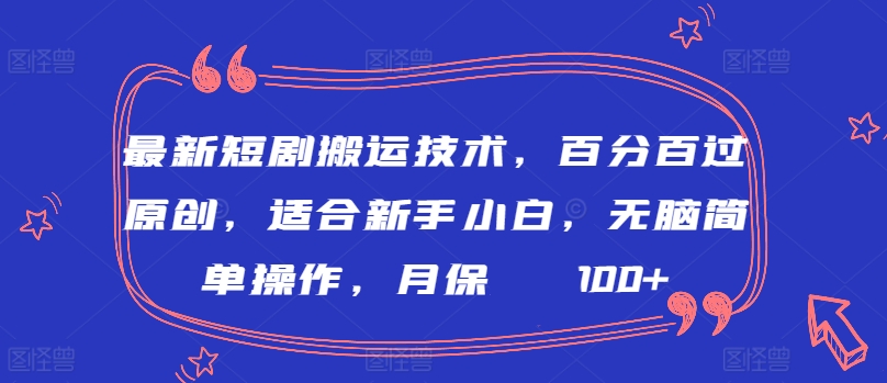最新短剧搬运技术，百分百过原创，适合新手小白，无脑简单操作，月保底2000+【揭秘】-赚金金-技能学习分享
