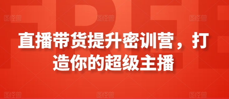 直播带货提升密训营，打造你的超级主播-赚金金-技能学习分享