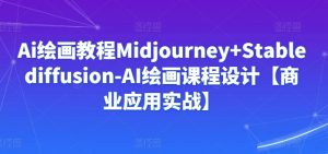 Ai绘画教程Midjourney+Stablediffusion-AI绘画课程设计【商业应用实战】-赚金金-技能学习分享