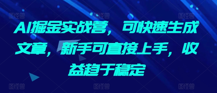 AI掘金实战营，可快速生成文章，新手可直接上手，收益趋于稳定-赚金金-技能学习分享