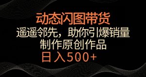 动态闪图带货,遥遥领先,冷门玩法,助你轻松引爆销量,日赚500+【揭秘】-赚金金-技能学习分享