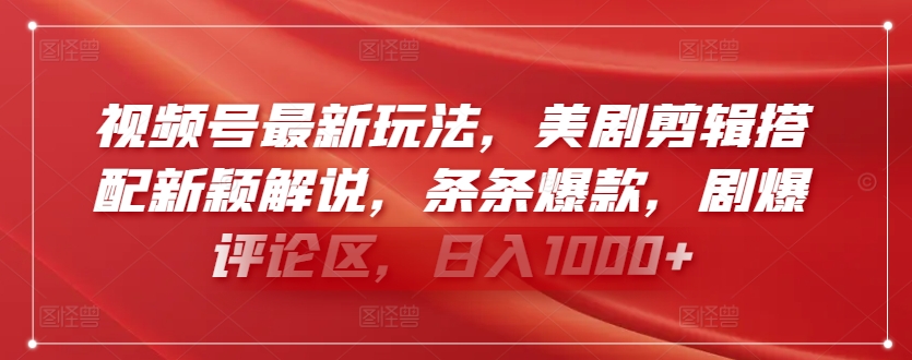 视频号最新玩法，美剧剪辑搭配新颖解说，条条爆款，剧爆评论区，日入1000+【揭秘】-赚金金-技能学习分享