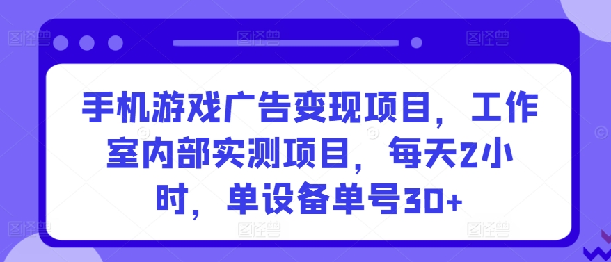 手机游戏广告变现项目，工作室内部实测项目，每天2小时，单设备单号30+【揭秘】-赚金金-技能学习分享