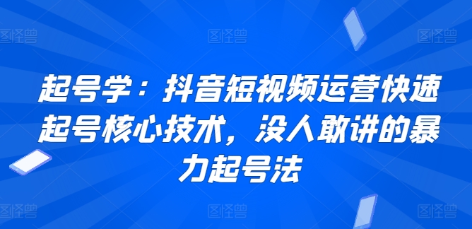 起号学：抖音短视频运营快速起号核心技术，没人敢讲的暴力起号法-赚金金-技能学习分享