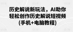 历史解说新玩法,AI助你轻松创作历史解说短视频(手机+电脑教程)-赚金金-技能学习分享