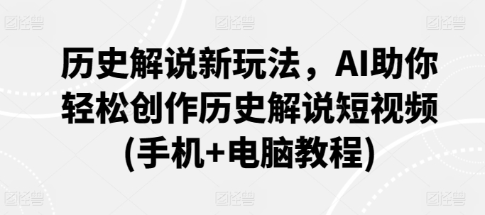 历史解说新玩法，AI助你轻松创作历史解说短视频(手机+电脑教程)-赚金金-技能学习分享