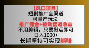 【风口项目】短剧推广全渠道最新双重收益玩法,推广佣金管道收益,不用剪辑,只要搬运即可【揭秘】-赚金金-技能学习分享