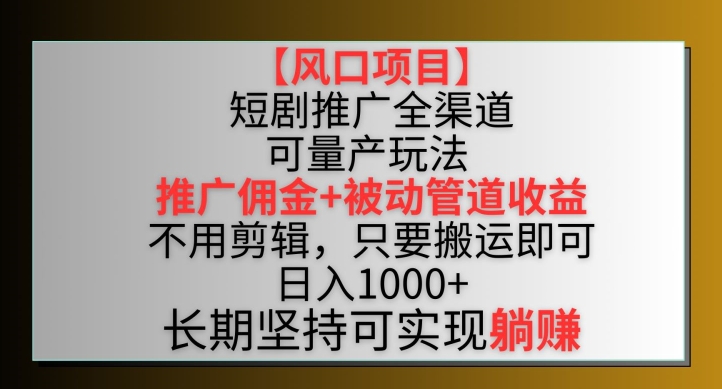【风口项目】短剧推广全渠道最新双重收益玩法，推广佣金管道收益，不用剪辑，只要搬运即可【揭秘】-赚金金-技能学习分享