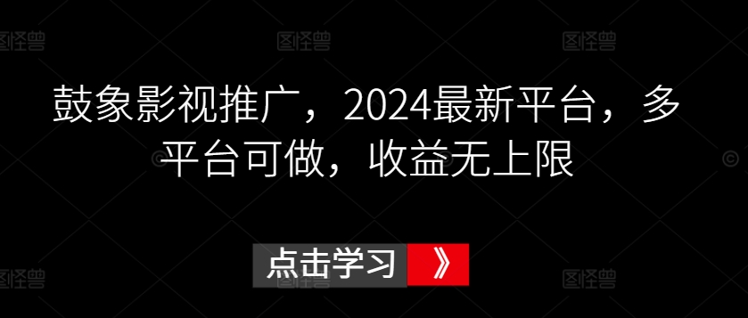 鼓象影视推广，2024最新平台，多平台可做，收益无上限【揭秘】-赚金金-技能学习分享