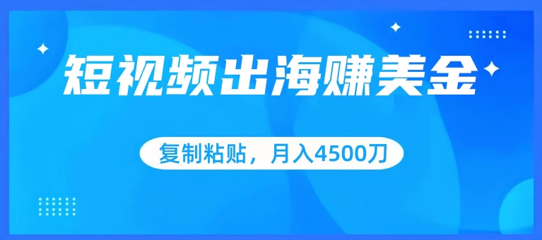 短视频出海赚美金，复制粘贴批量操作，小白轻松掌握，月入4500美刀【揭秘】-赚金金-技能学习分享