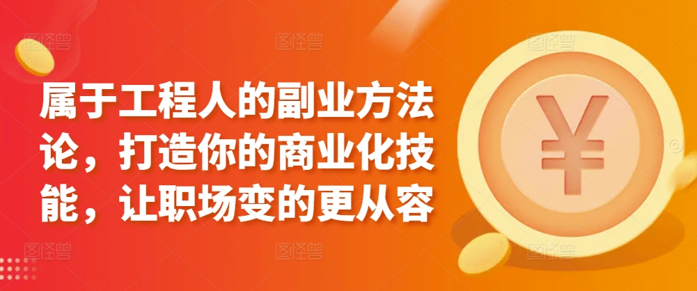 属于工程人的副业方法论，打造你的商业化技能，让职场变的更从容-赚金金-技能学习分享