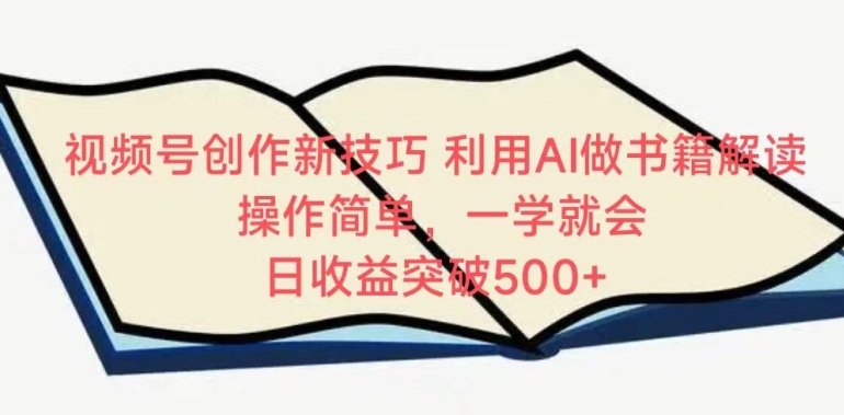 视频号创作新技巧，利用AI做书籍解读，操作简单，一学就会 日收益突破500+【揭秘】-赚金金-技能学习分享