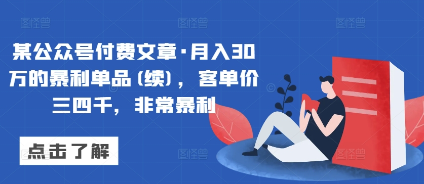 某公众号付费文章·月入30万的暴利单品(续)，客单价三四千，非常暴利-赚金金-技能学习分享