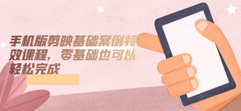 手机版剪映基础案例特效课程，零基础也可以轻松完成-赚金金-技能学习分享