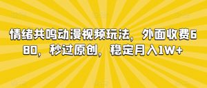情绪共鸣动漫视频玩法,外面收费680,秒过原创,稳定月入1W+【揭秘】-赚金金-技能学习分享
