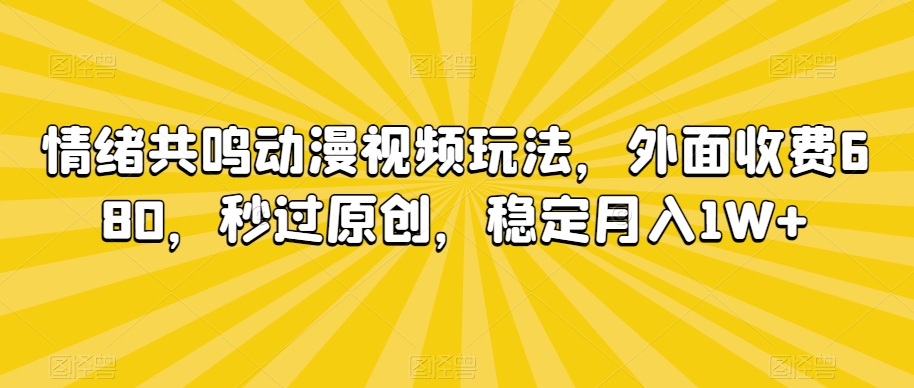 情绪共鸣动漫视频玩法，外面收费680，秒过原创，稳定月入1W+【揭秘】-赚金金-技能学习分享
