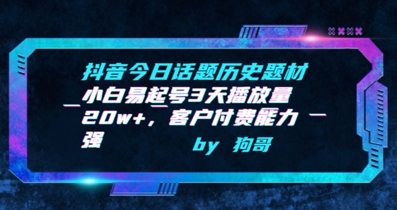 抖音今日话题历史题材-小白易起号3天播放量20w+，客户付费能力强【揭秘】-赚金金-技能学习分享