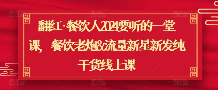 翻红·餐饮人2024要听的一堂课，餐饮老炮&流量新星新发纯干货线上课-赚金金-技能学习分享