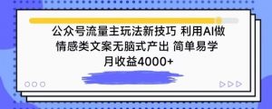 公众号流量主玩法新技巧,利用AI做情感类文案无脑式产出,简单易学,月收益4000+【揭秘】-赚金金-技能学习分享