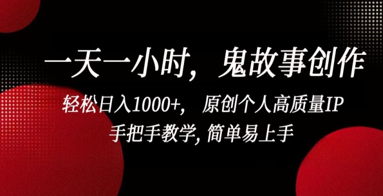 一天一小时，鬼故事创作， 轻松日入1000+， 原创个人高质量IP，手把手教学, 简单易上手【揭秘】-赚金金-技能学习分享