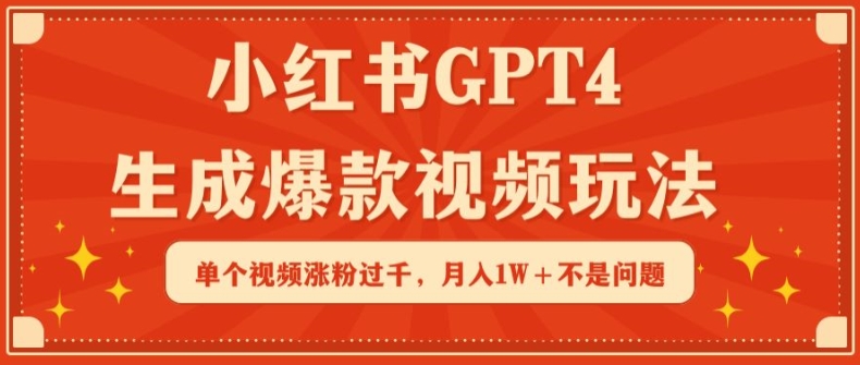 小红书GPT4生成爆款视频玩法，单个视频涨粉过千，月入1W+不是问题【揭秘】-赚金金-技能学习分享