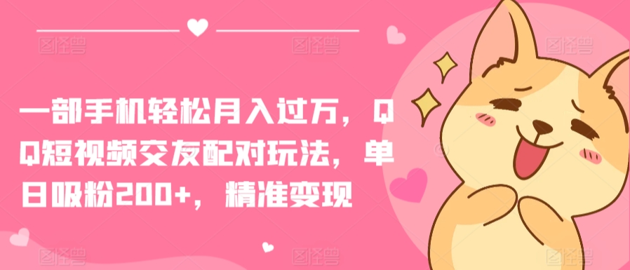 一部手机轻松月入过万，QQ短视频交友配对玩法，单日吸粉200+，精准变现【揭秘】-赚金金-技能学习分享