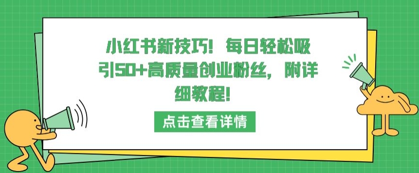 小红书新技巧，每日轻松吸引50+高质量创业粉丝，附详细教程【揭秘】-赚金金-技能学习分享