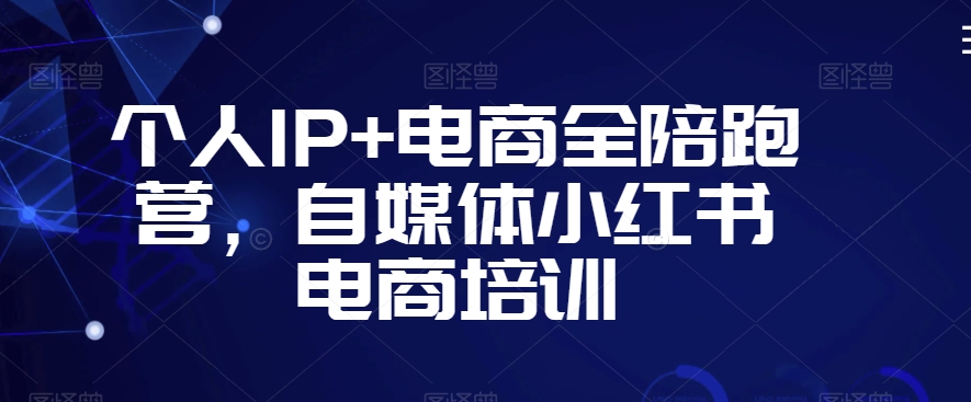 个人IP+电商全陪跑营，自媒体小红书电商培训-赚金金-技能学习分享