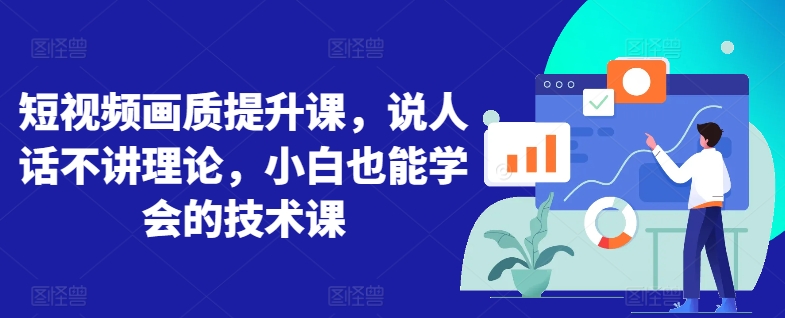 短视频画质提升课，说人话不讲理论，小白也能学会的技术课-赚金金-技能学习分享