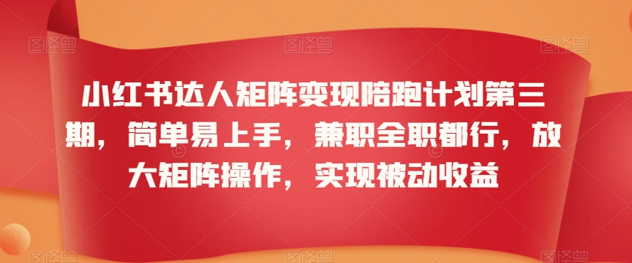 小红书达人矩阵变现陪跑计划第三期，简单易上手，兼职全职都行，放大矩阵操作，实现被动收益-赚金金-技能学习分享