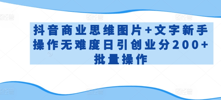 抖音商业思维图片+文字新手操作无难度日引创业分200+批量操作【揭秘】-赚金金-技能学习分享
