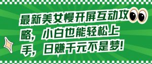 最新美女慢开屏互动攻略,小白也能轻松上手,日赚千元不是梦【揭秘】-赚金金-技能学习分享