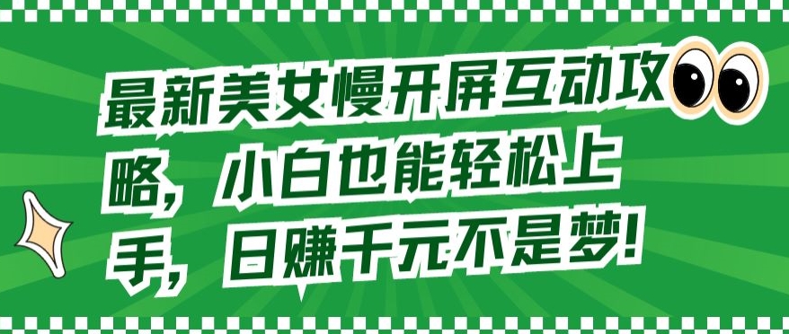 最新美女慢开屏互动攻略，小白也能轻松上手，日赚千元不是梦【揭秘】-赚金金-技能学习分享