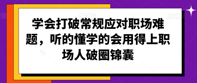 学会打破常规应对职场难题，听的懂学的会用得上职场人破圏锦囊-赚金金-技能学习分享