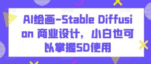 AI绘画-Stable Diffusion 商业设计,小白也可以掌握SD使用-赚金金-技能学习分享