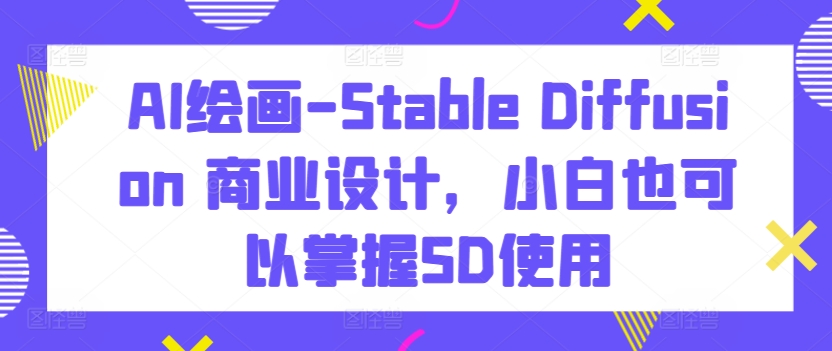 AI绘画-Stable Diffusion 商业设计,小白也可以掌握SD使用-赚金金-技能学习分享