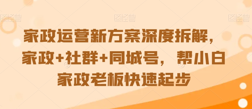 家政运营新方案深度拆解，家政+社群+同城号，帮小白家政老板快速起步-赚金金-技能学习分享