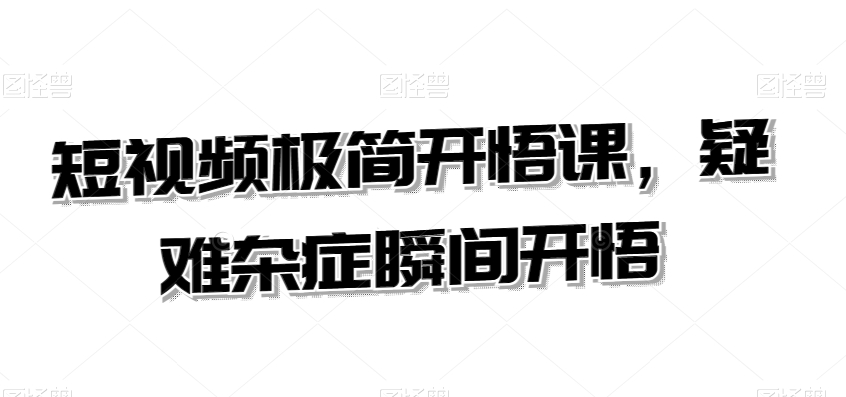 短视频极简开悟课，​疑难杂症瞬间开悟-赚金金-技能学习分享
