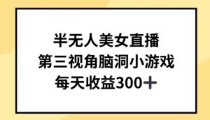 半无人美女直播,第三视角脑洞小游戏,每天收益300+【揭秘】-赚金金-技能学习分享