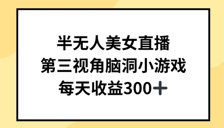 半无人美女直播，第三视角脑洞小游戏，每天收益300+【揭秘】-赚金金-技能学习分享