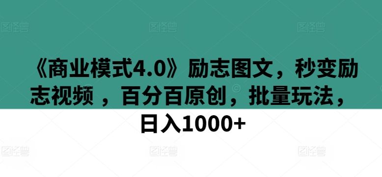 《商业模式4.0》励志图文，秒变励志视频 ，百分百原创，批量玩法，日入1000+【揭秘】-赚金金-技能学习分享